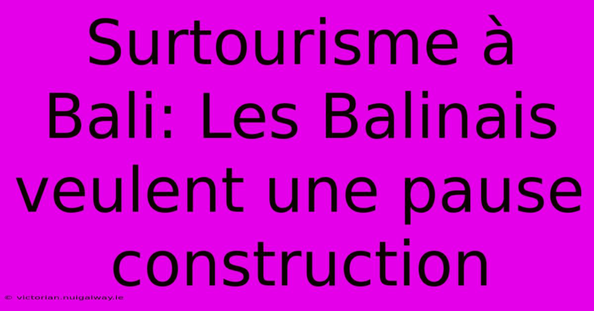 Surtourisme À Bali: Les Balinais Veulent Une Pause Construction