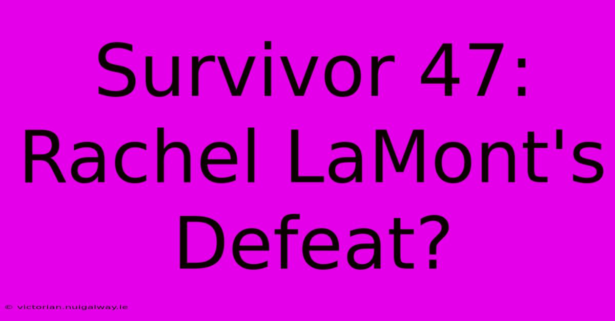 Survivor 47: Rachel LaMont's Defeat?