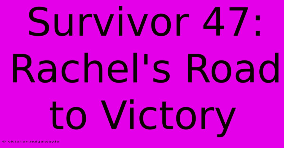 Survivor 47: Rachel's Road To Victory