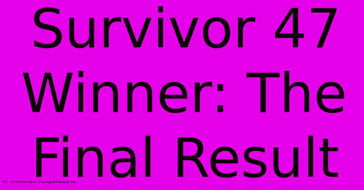 Survivor 47 Winner: The Final Result