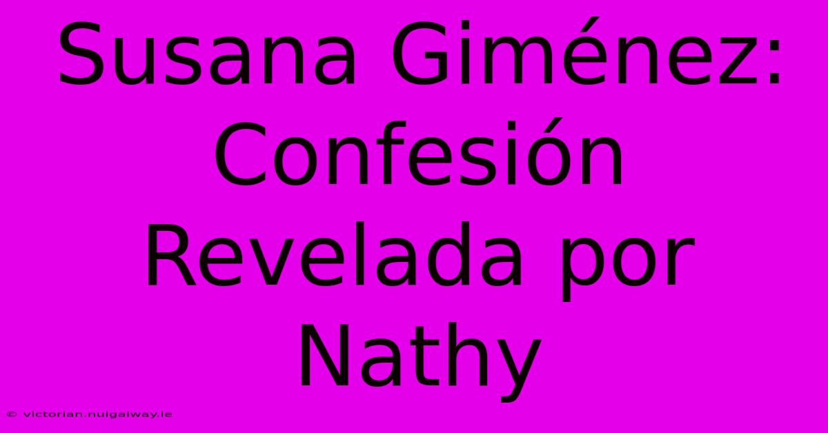 Susana Giménez: Confesión Revelada Por Nathy