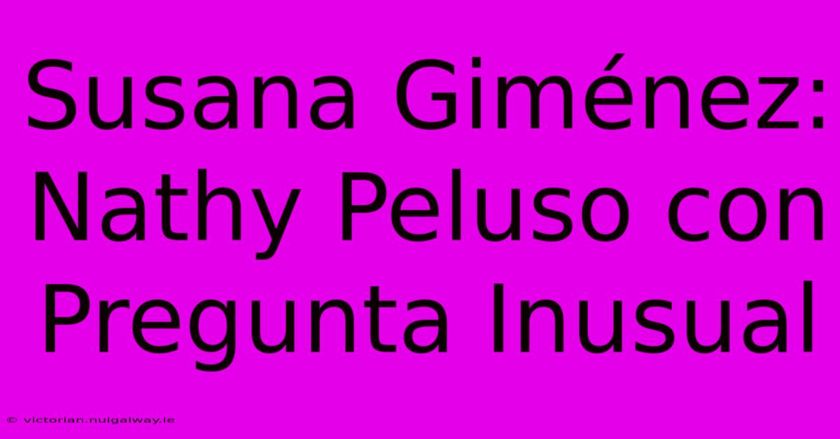 Susana Giménez: Nathy Peluso Con Pregunta Inusual 