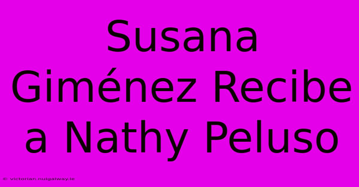 Susana Giménez Recibe A Nathy Peluso