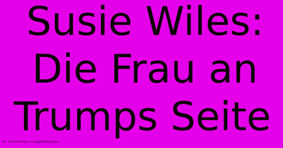 Susie Wiles: Die Frau An Trumps Seite 