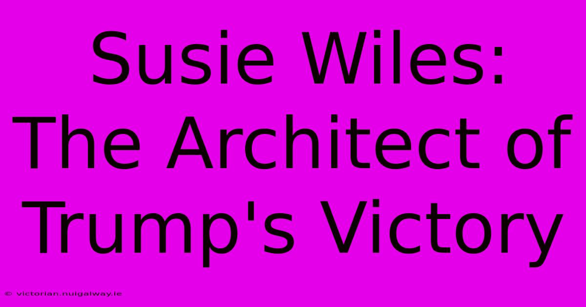 Susie Wiles:  The Architect Of Trump's Victory 