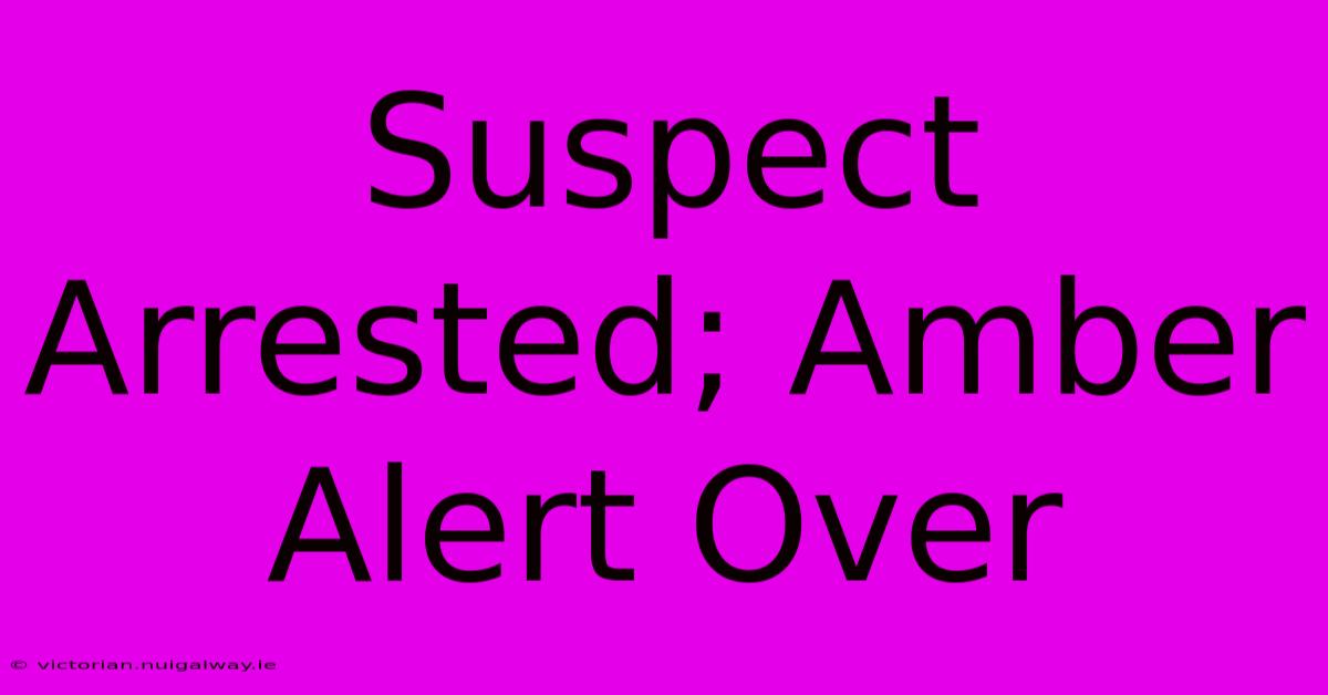 Suspect Arrested; Amber Alert Over