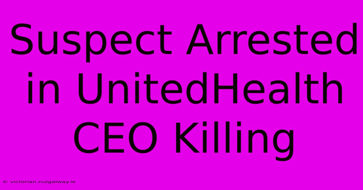 Suspect Arrested In UnitedHealth CEO Killing