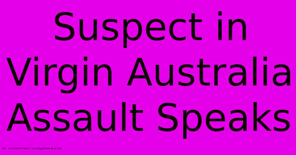 Suspect In Virgin Australia Assault Speaks