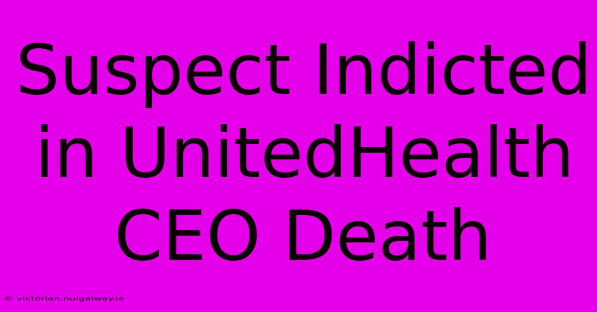 Suspect Indicted In UnitedHealth CEO Death