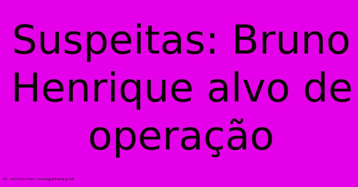 Suspeitas: Bruno Henrique Alvo De Operação