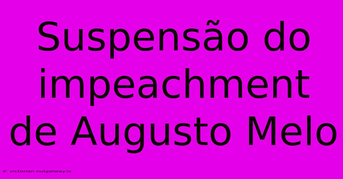 Suspensão Do Impeachment De Augusto Melo