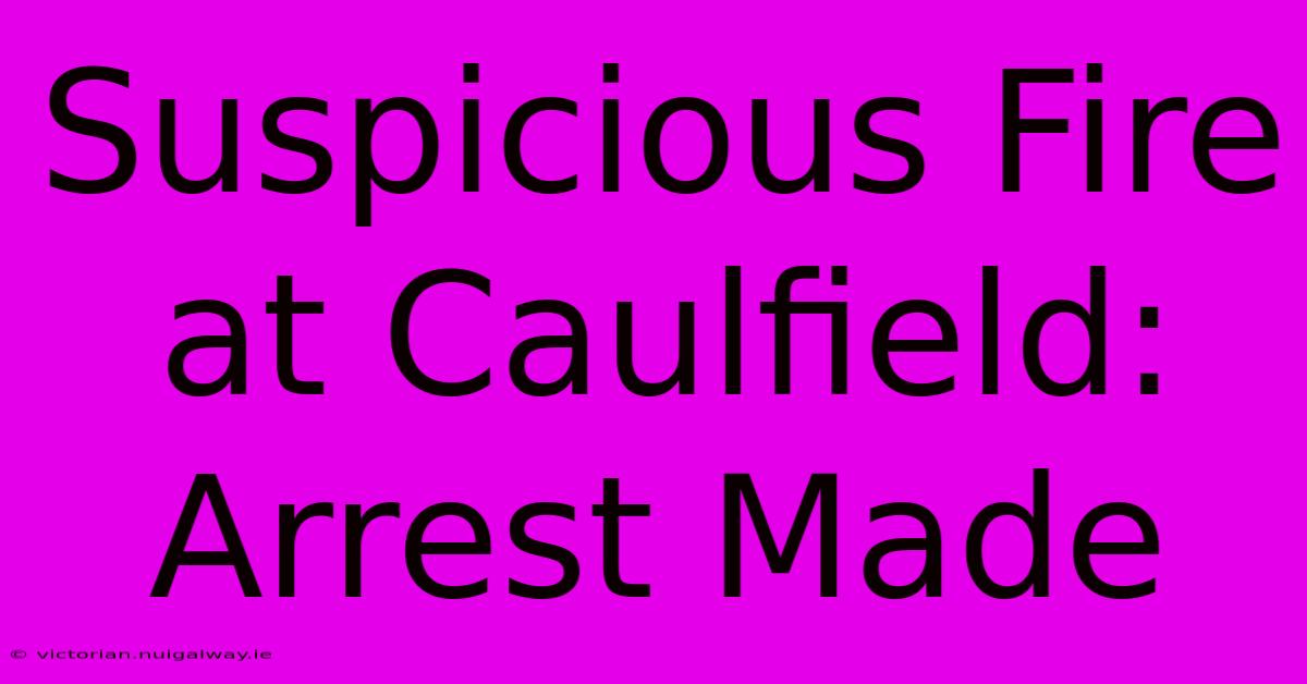 Suspicious Fire At Caulfield: Arrest Made