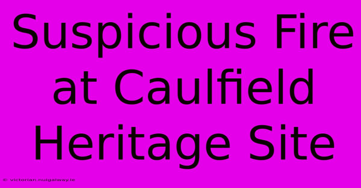 Suspicious Fire At Caulfield Heritage Site