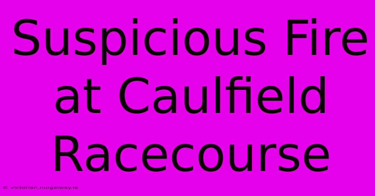 Suspicious Fire At Caulfield Racecourse