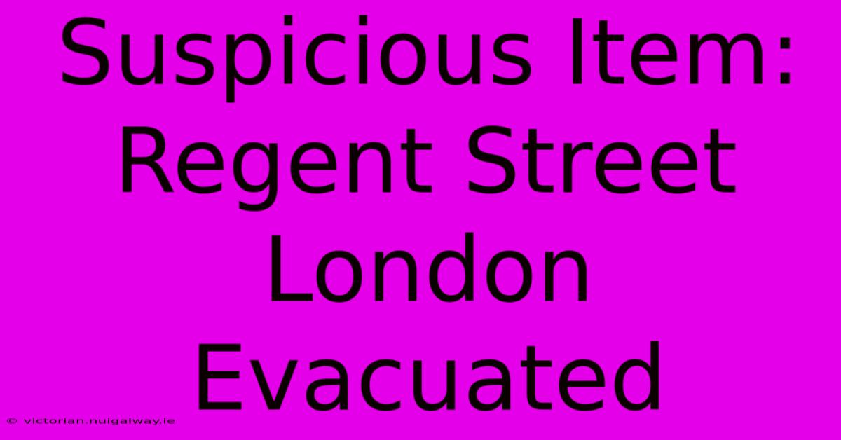 Suspicious Item: Regent Street London Evacuated