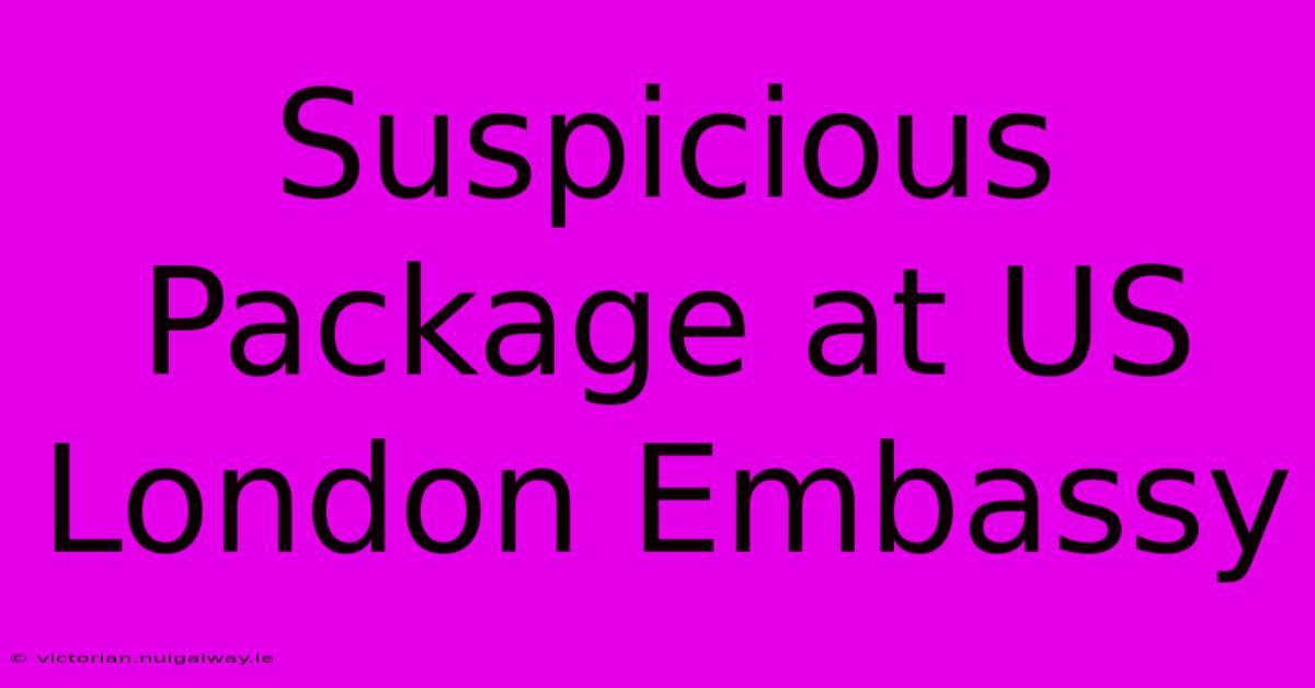 Suspicious Package At US London Embassy