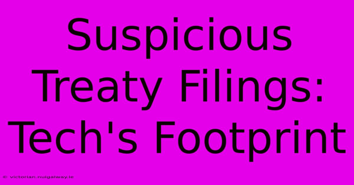 Suspicious Treaty Filings: Tech's Footprint