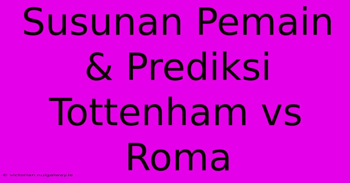 Susunan Pemain & Prediksi Tottenham Vs Roma