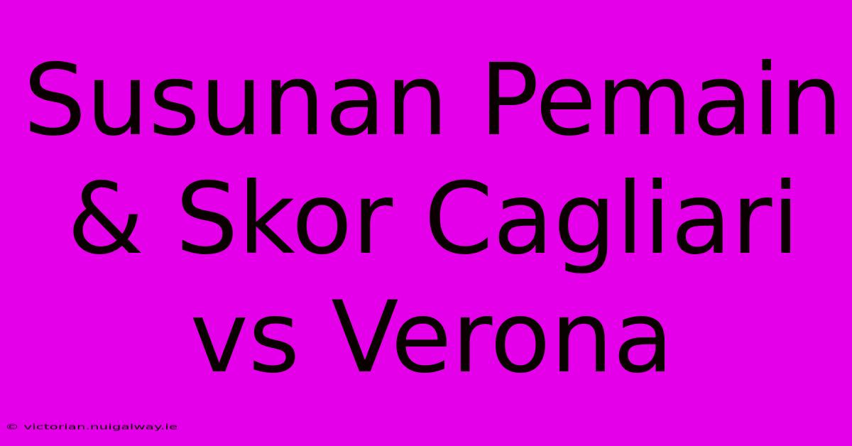 Susunan Pemain & Skor Cagliari Vs Verona