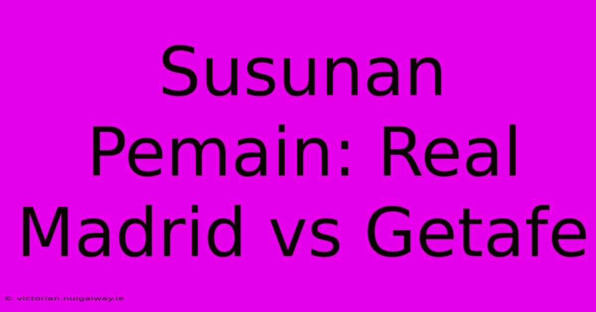 Susunan Pemain: Real Madrid Vs Getafe