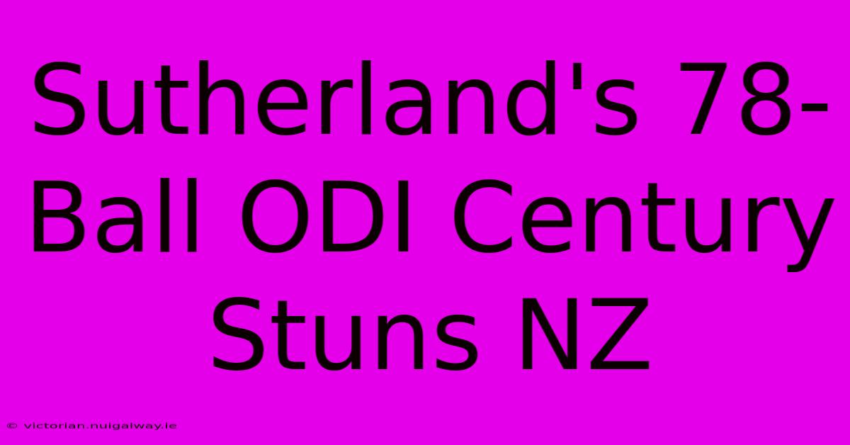 Sutherland's 78-Ball ODI Century Stuns NZ