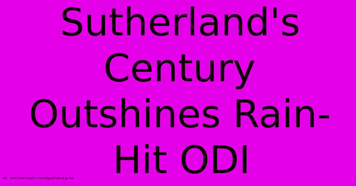 Sutherland's Century Outshines Rain-Hit ODI