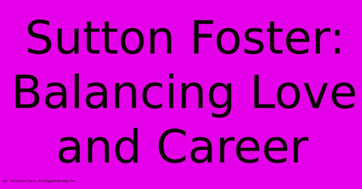 Sutton Foster: Balancing Love And Career