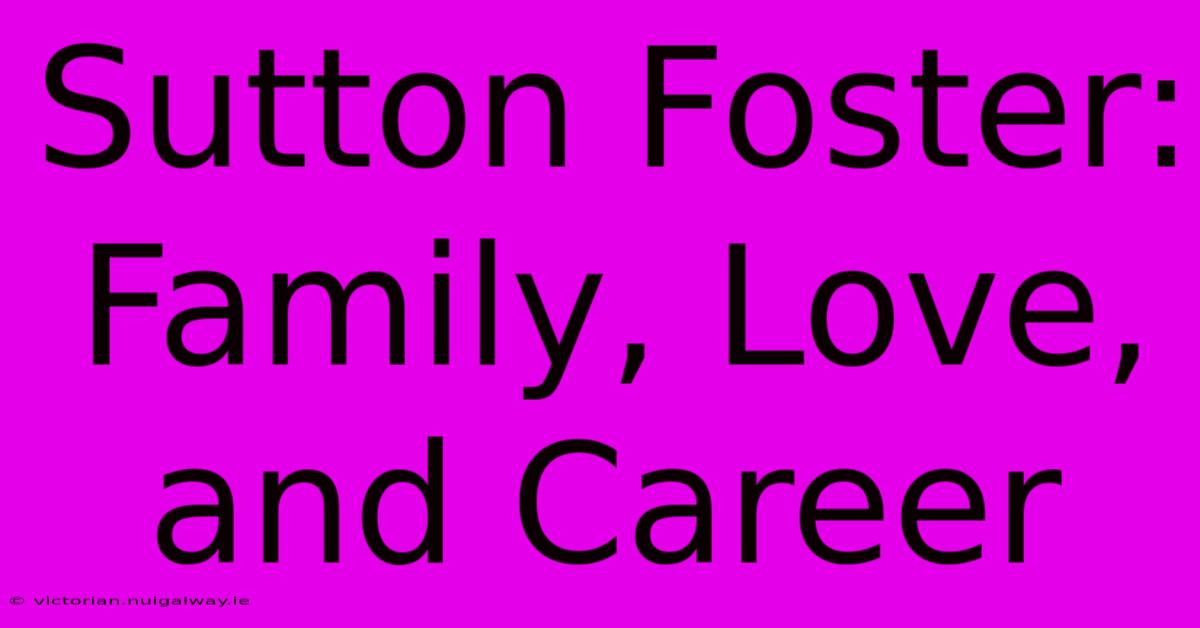 Sutton Foster: Family, Love, And Career