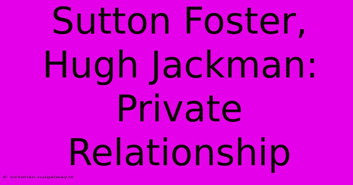 Sutton Foster, Hugh Jackman: Private Relationship