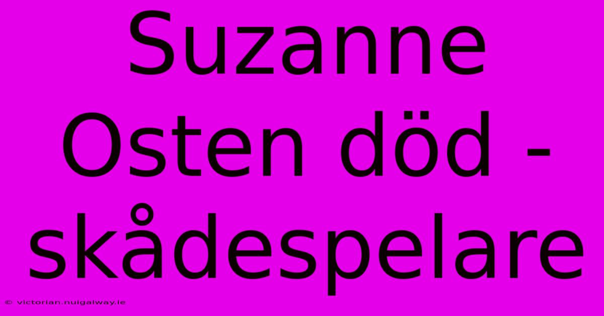 Suzanne Osten Död - Skådespelare 