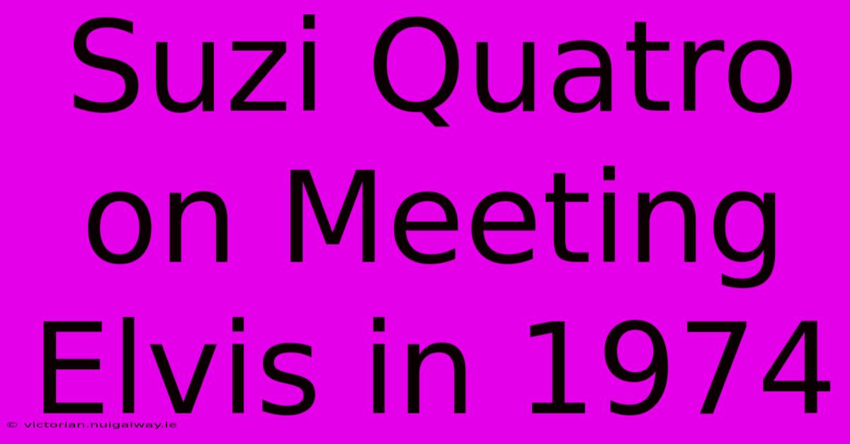 Suzi Quatro On Meeting Elvis In 1974