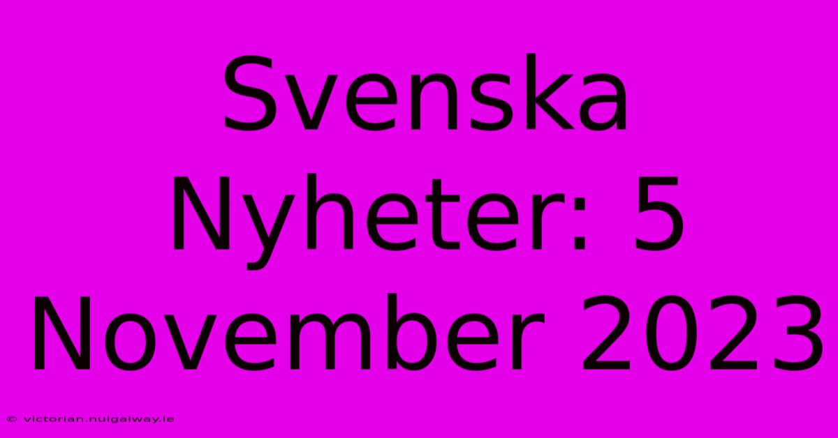 Svenska Nyheter: 5 November 2023