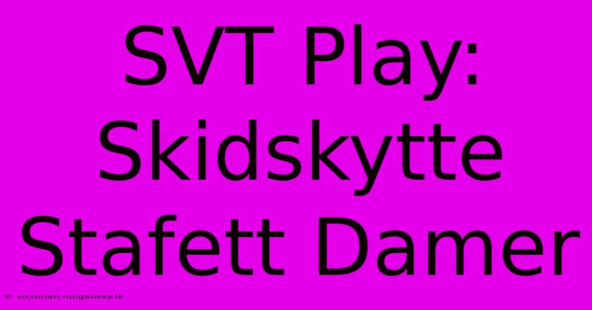 SVT Play: Skidskytte Stafett Damer