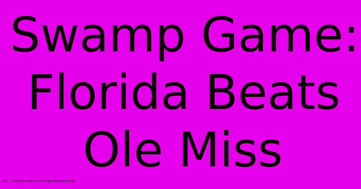 Swamp Game: Florida Beats Ole Miss