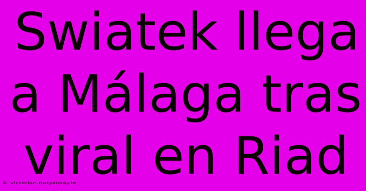 Swiatek Llega A Málaga Tras Viral En Riad