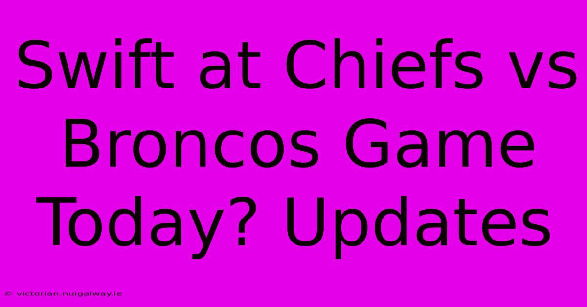 Swift At Chiefs Vs Broncos Game Today? Updates