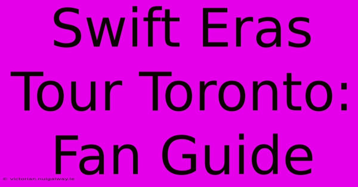 Swift Eras Tour Toronto: Fan Guide