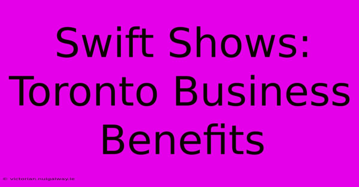 Swift Shows: Toronto Business Benefits