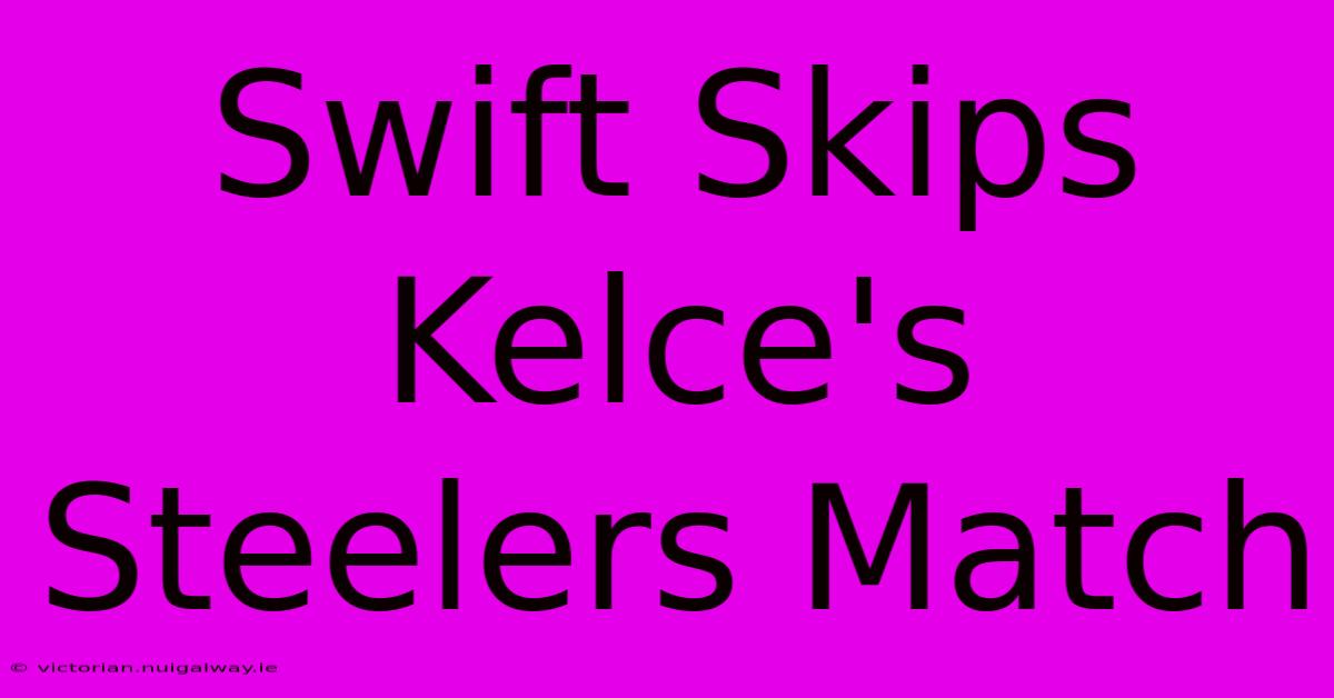 Swift Skips Kelce's Steelers Match