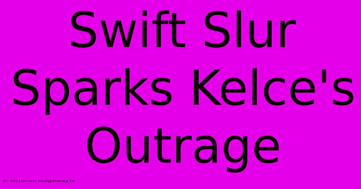 Swift Slur Sparks Kelce's Outrage