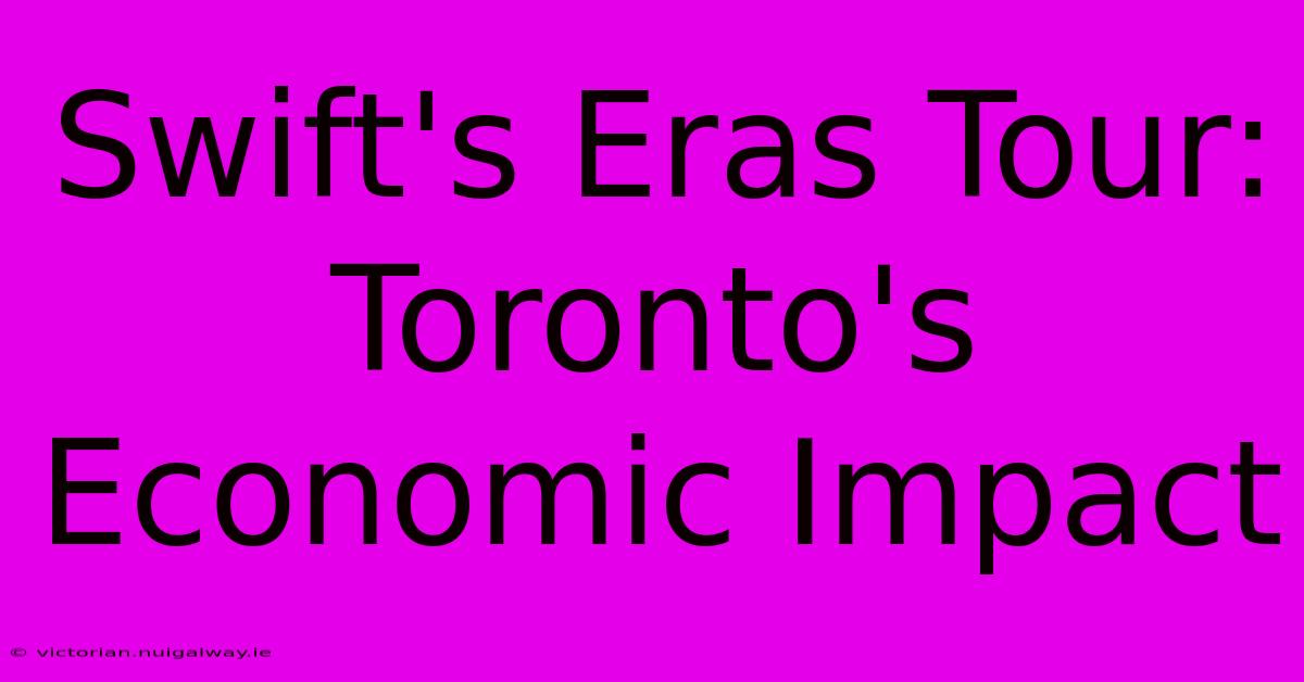 Swift's Eras Tour: Toronto's Economic Impact