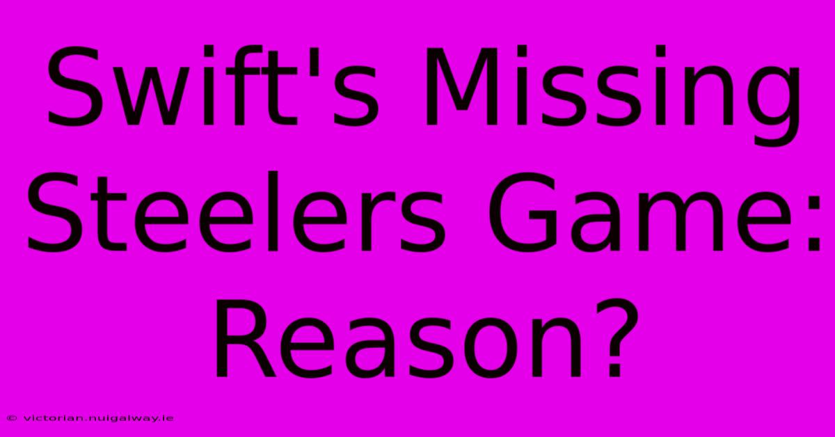 Swift's Missing Steelers Game: Reason?