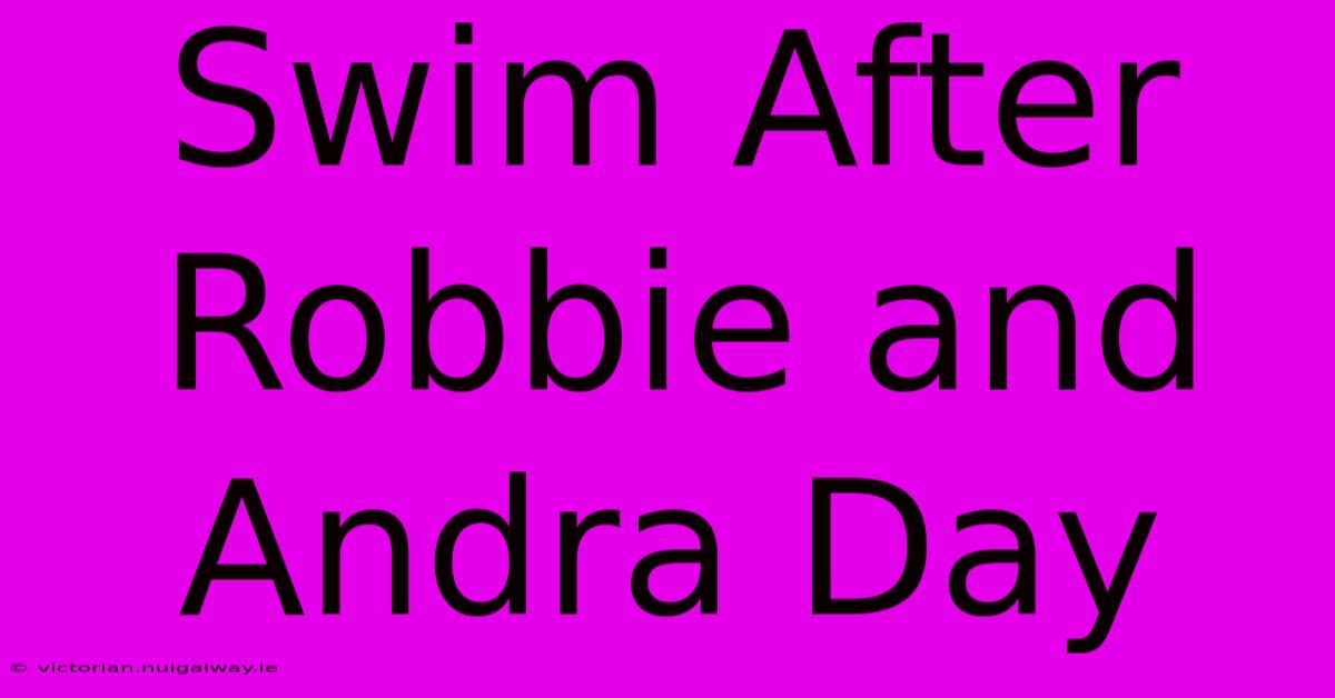 Swim After Robbie And Andra Day