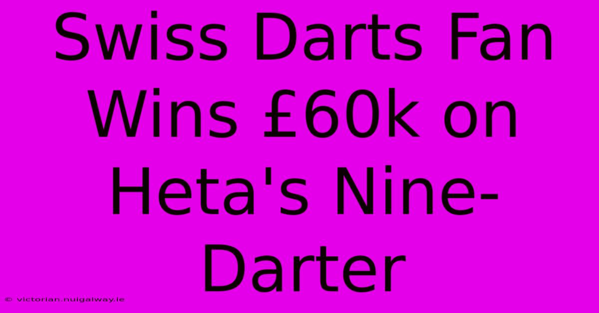 Swiss Darts Fan Wins £60k On Heta's Nine-Darter