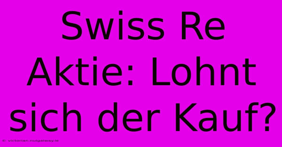 Swiss Re Aktie: Lohnt Sich Der Kauf?