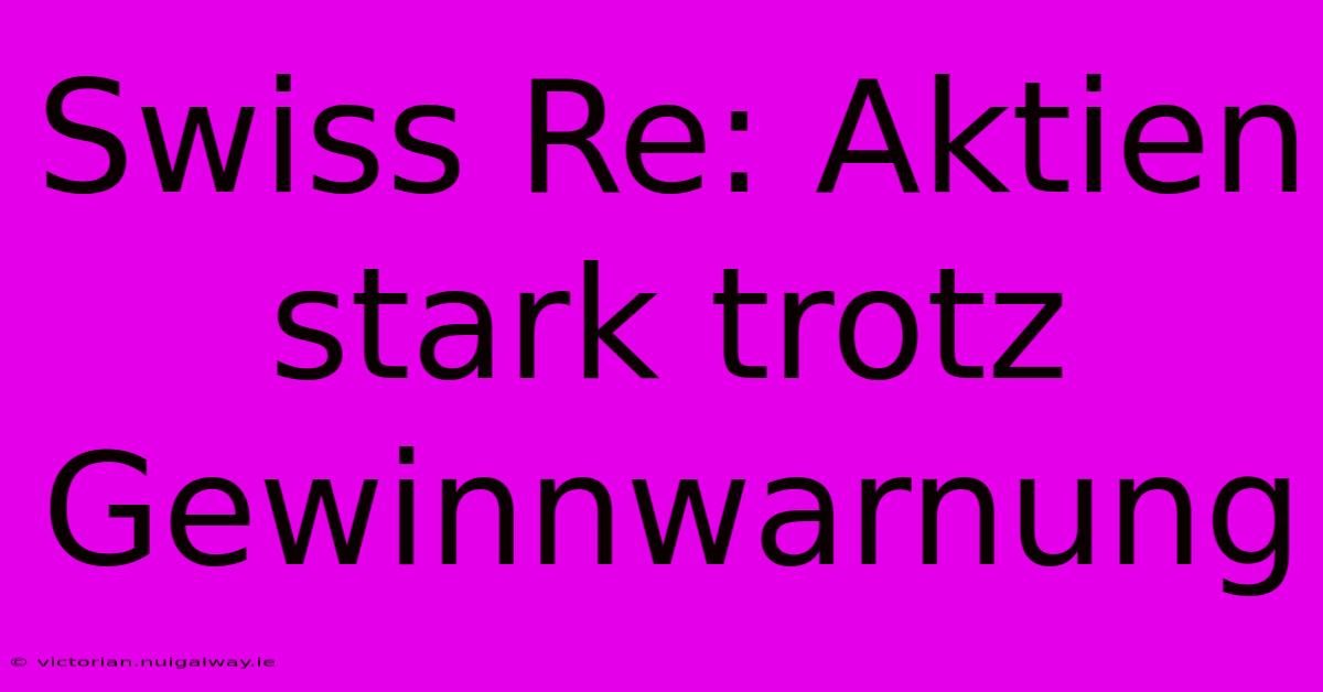 Swiss Re: Aktien Stark Trotz Gewinnwarnung