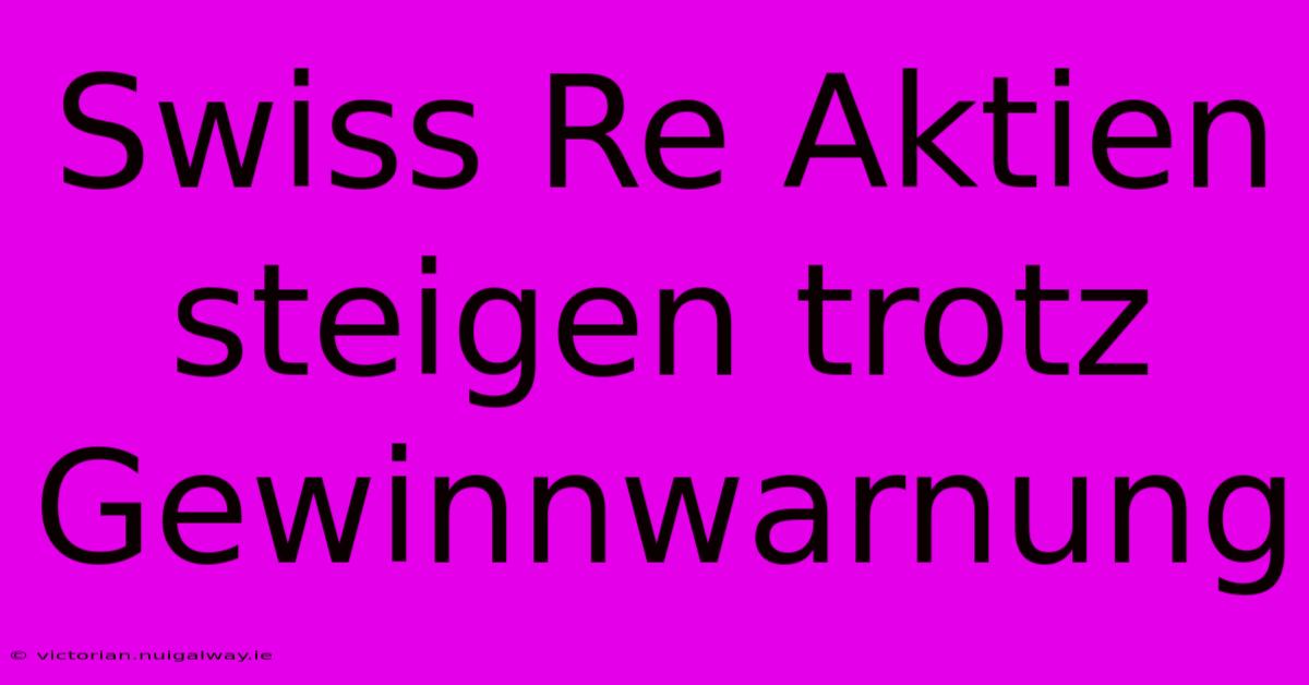 Swiss Re Aktien Steigen Trotz Gewinnwarnung