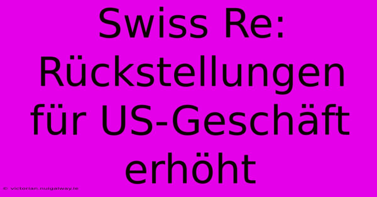 Swiss Re: Rückstellungen Für US-Geschäft Erhöht 