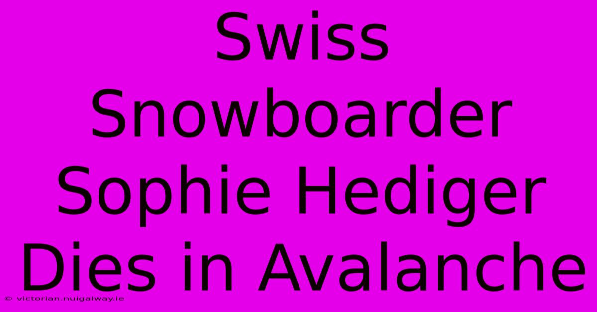 Swiss Snowboarder Sophie Hediger Dies In Avalanche