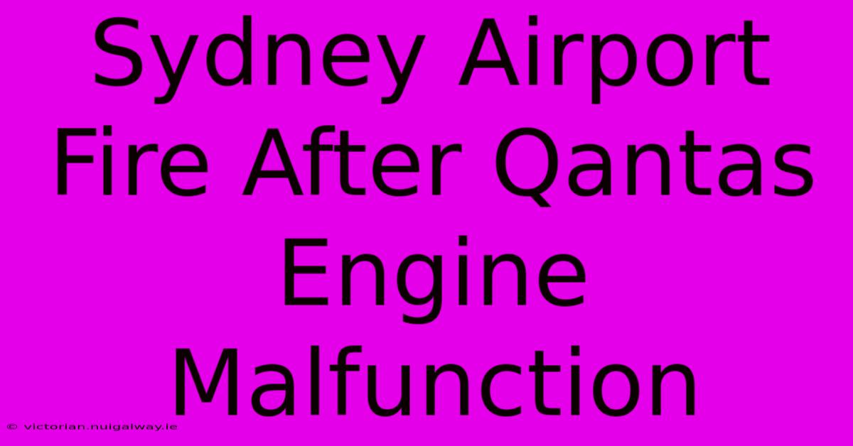 Sydney Airport Fire After Qantas Engine Malfunction